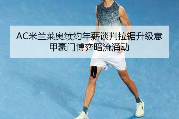 AC米兰莱奥续约年薪谈判拉锯升级意甲豪门博弈暗流涌动