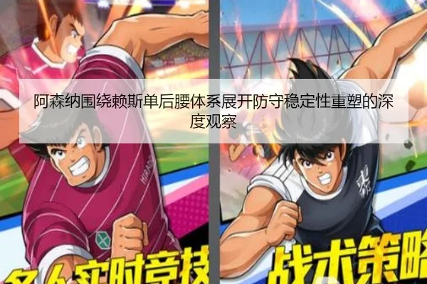 阿森纳围绕赖斯单后腰体系展开防守稳定性重塑的深度观察（kaiyun）