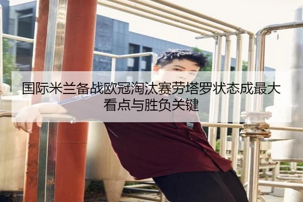 国际米兰备战欧冠淘汰赛劳塔罗状态成最大看点与胜负关键