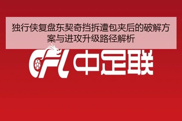 独行侠复盘东契奇挡拆遭包夹后的破解方案与进攻升级路径解析