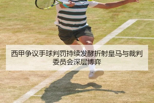 西甲争议手球判罚持续发酵折射皇马与裁判委员会深层博弈（kaiyun）